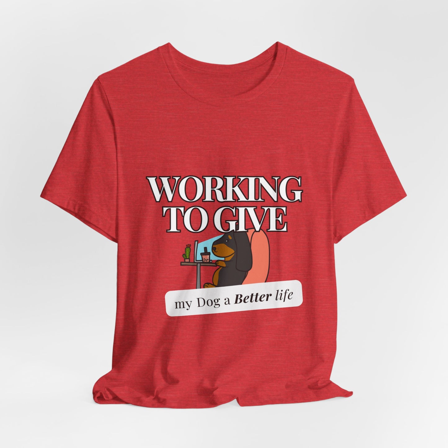 Dog Lover Tee - Working to Give My Dog a Better Life