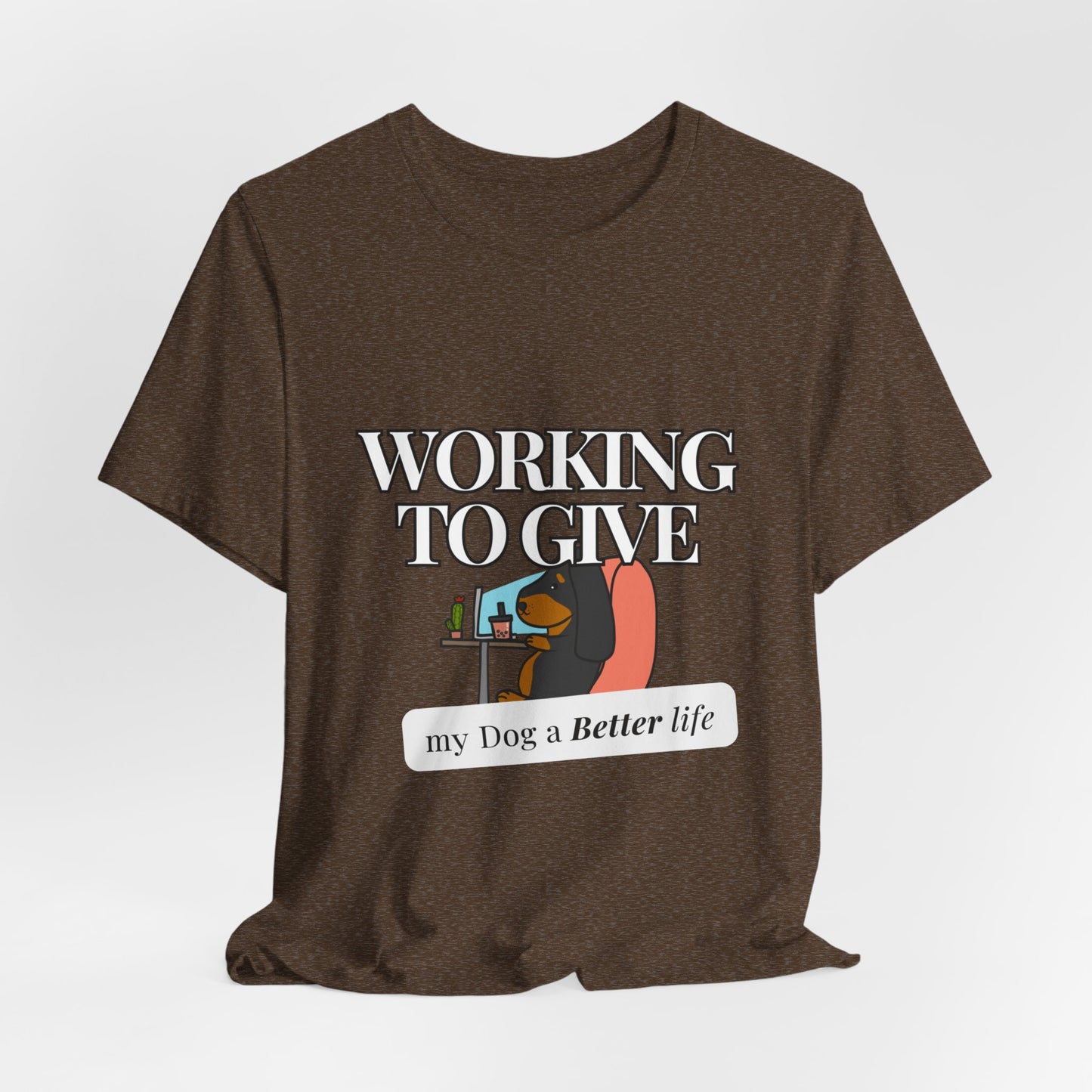 Dog Lover Tee - Working to Give My Dog a Better Life