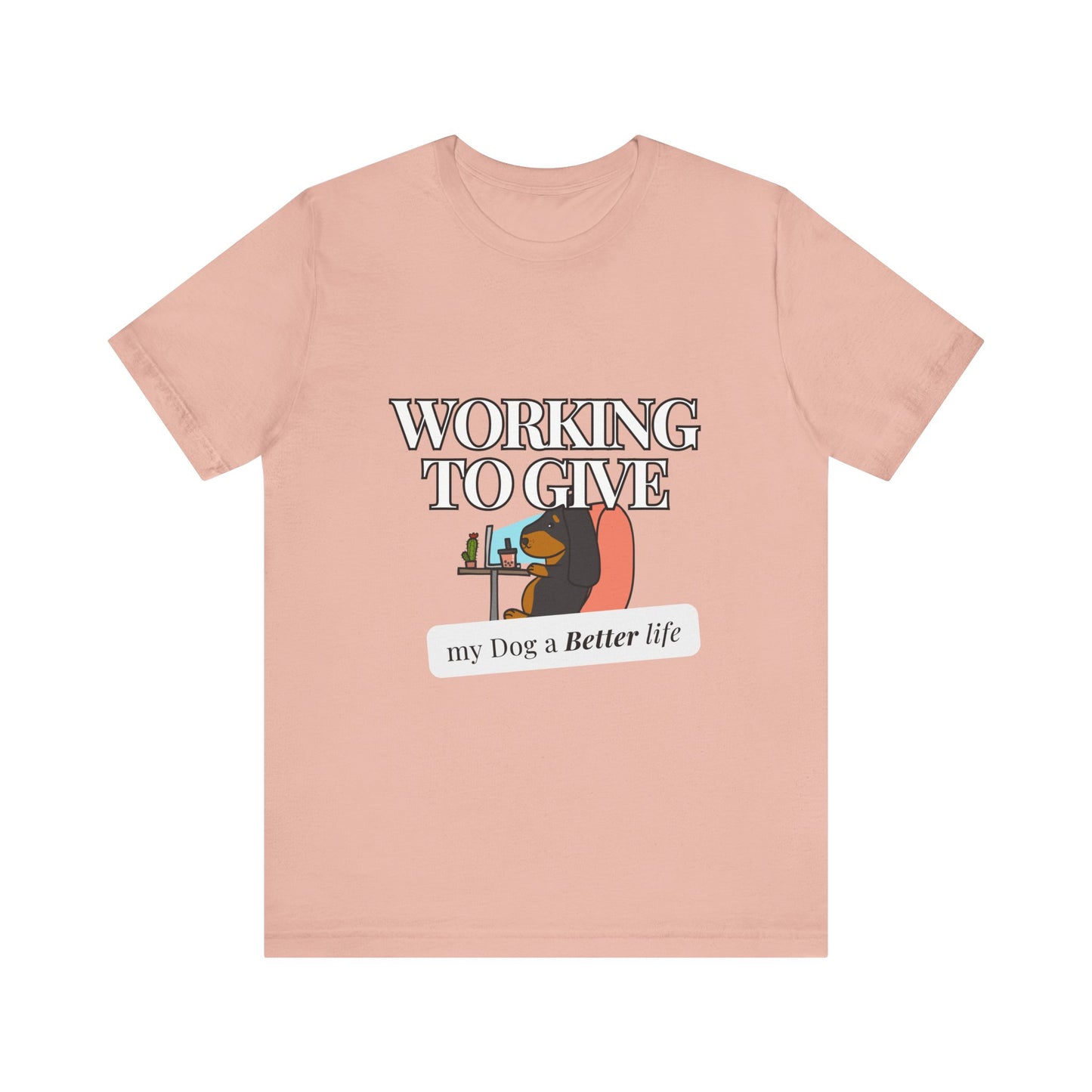 Dog Lover Tee - Working to Give My Dog a Better Life