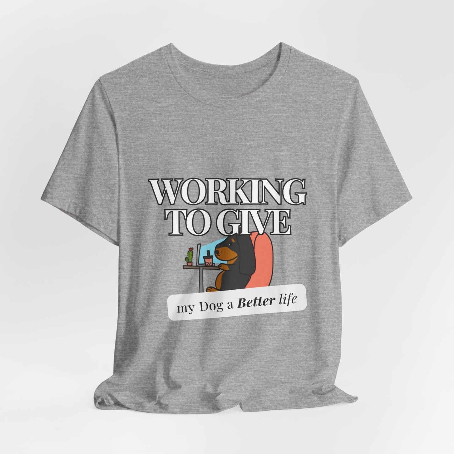 Dog Lover Tee - Working to Give My Dog a Better Life