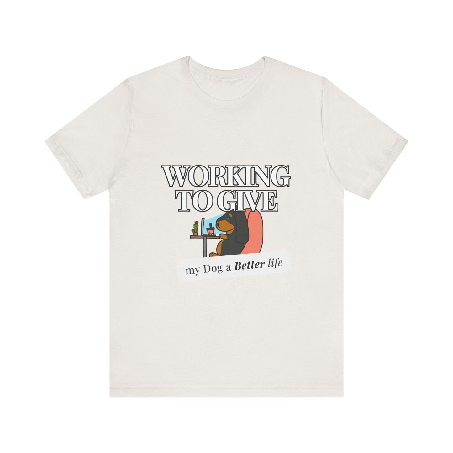 Dog Lover Tee - Working to Give My Dog a Better Life