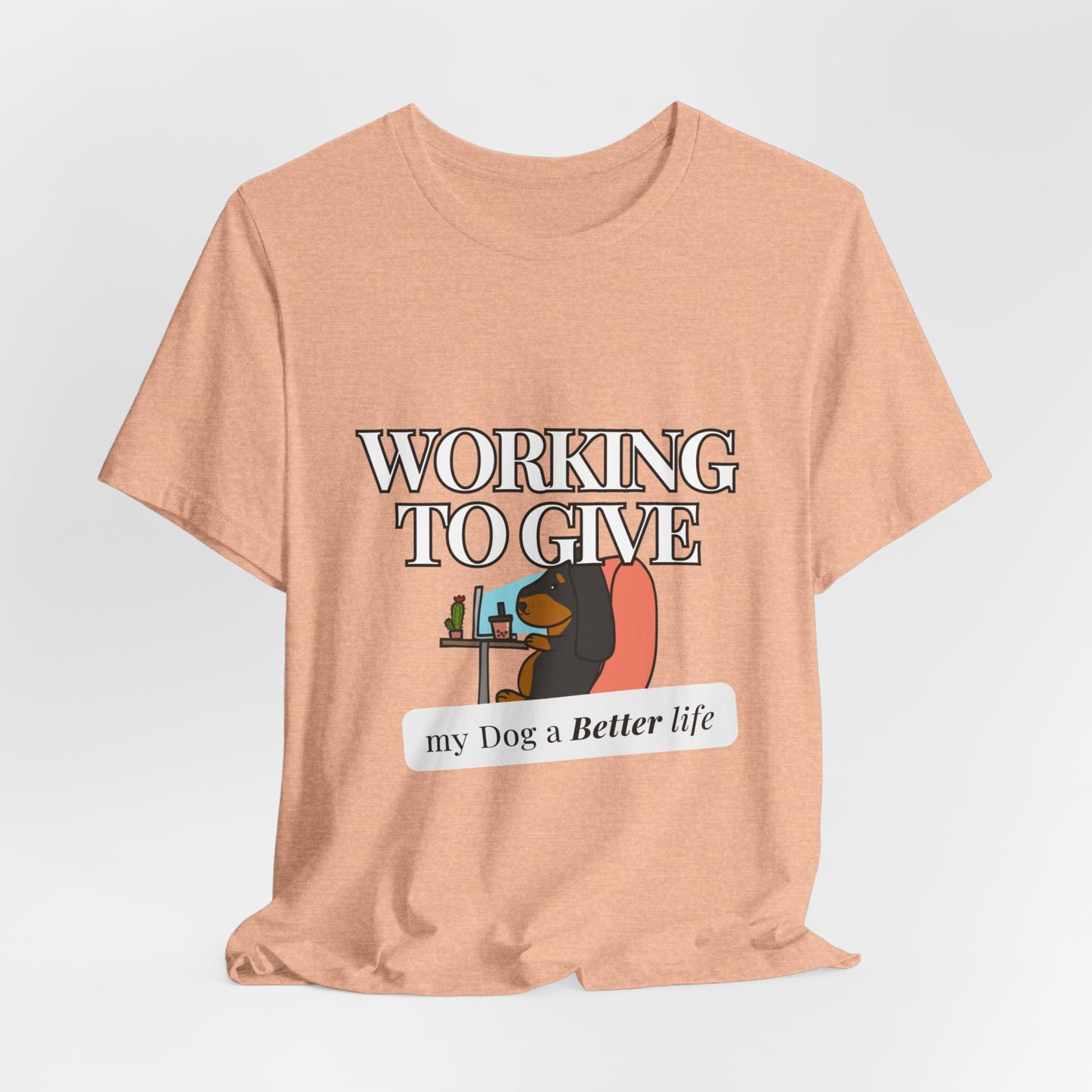 Dog Lover Tee - Working to Give My Dog a Better Life