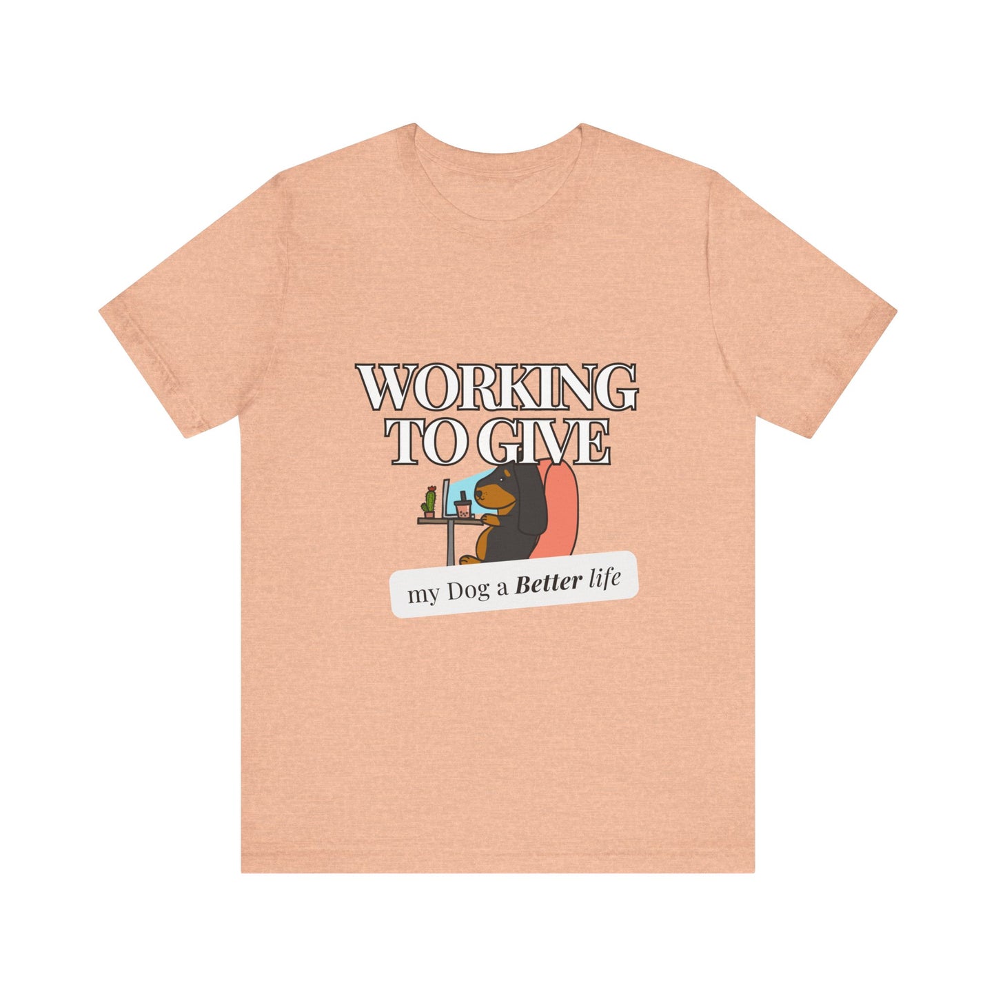 Dog Lover Tee - Working to Give My Dog a Better Life