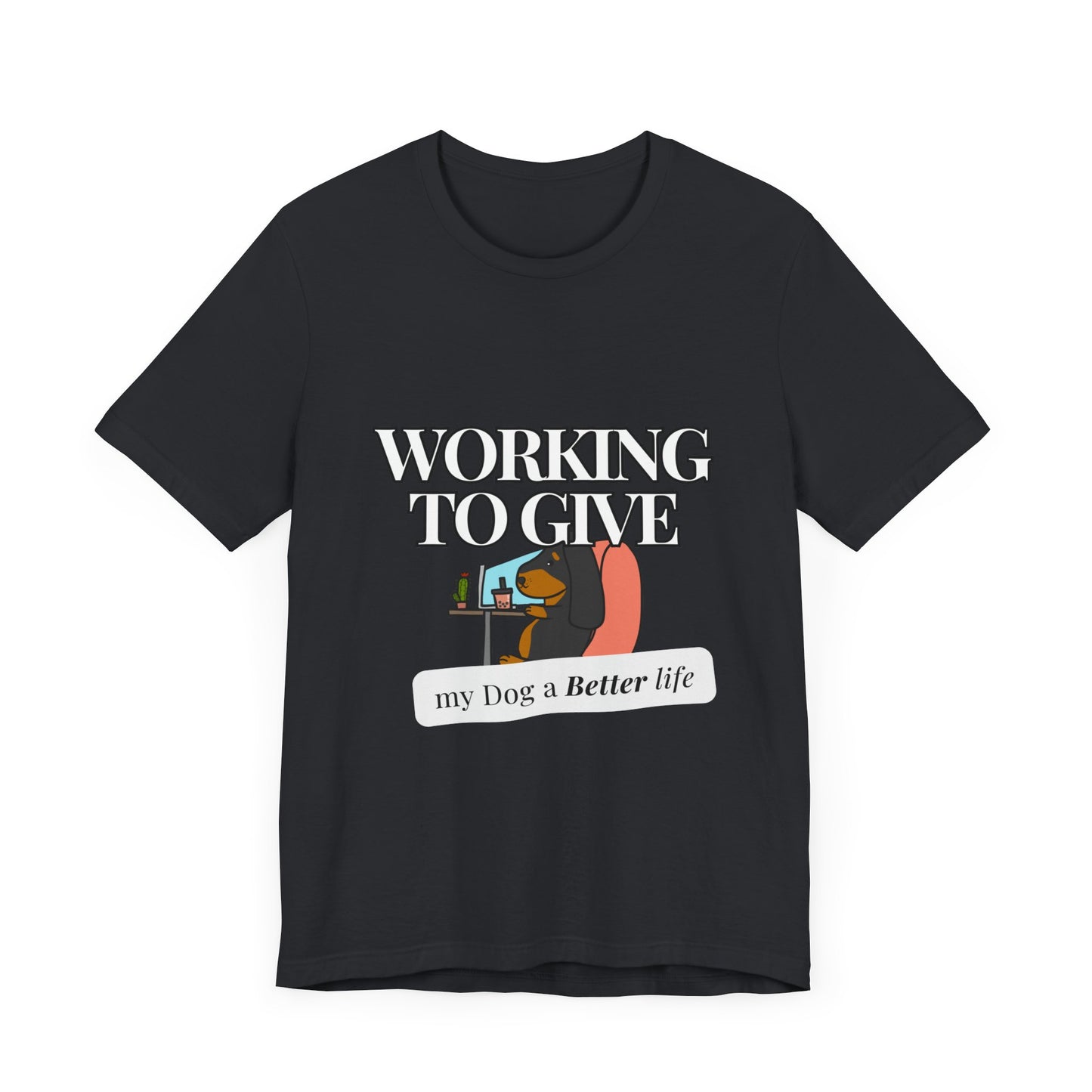 Dog Lover Tee - Working to Give My Dog a Better Life