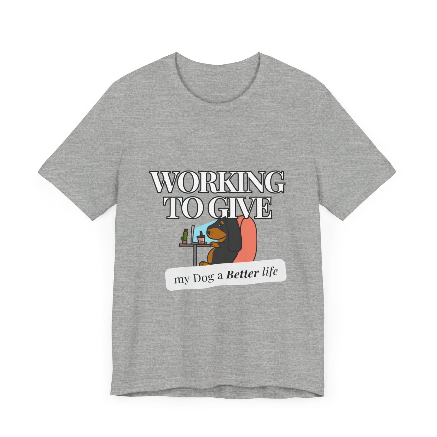 Dog Lover Tee - Working to Give My Dog a Better Life